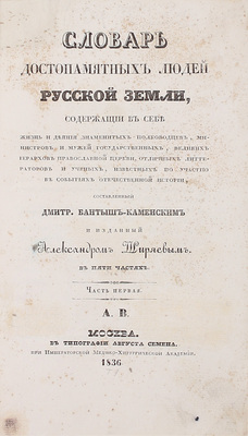 [Из библиотеки графа А.Д. Шереметева]. Бантыш-Каменский Д. Словарь достопамятных людей Русской земли, содержащий в себе жизнь и деяния знаменитых полководцев, министров и мужей государственных, великих иерархов православной церкви, отличных литераторов и ученых... В 5 ч. Ч. 1–5. М., 1836.